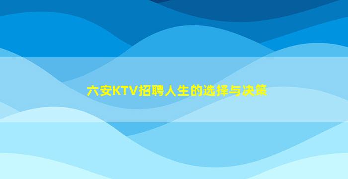 六安KTV招聘人生的选择与决策